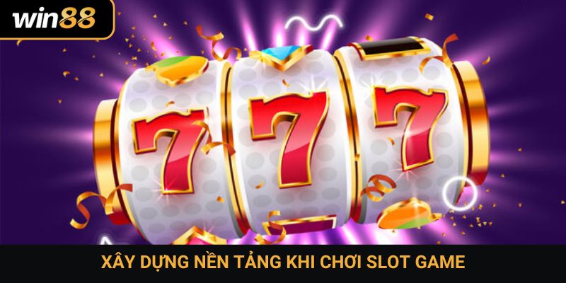 Xây dựng nền tảng khi chơi slot game
