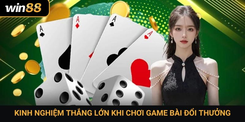 Kinh nghiệm thắng lớn khi chơi game bài đổi thưởng