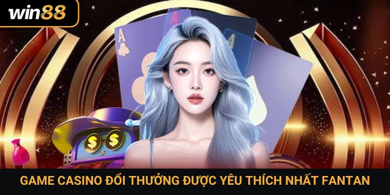Game casino đổi thưởng được yêu thích nhất Fantan